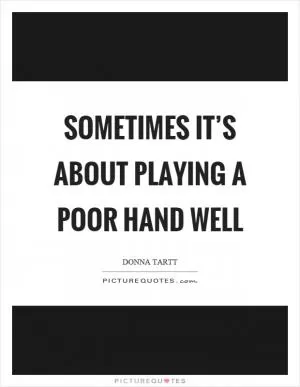 Sometimes it’s about playing a poor hand well Picture Quote #1