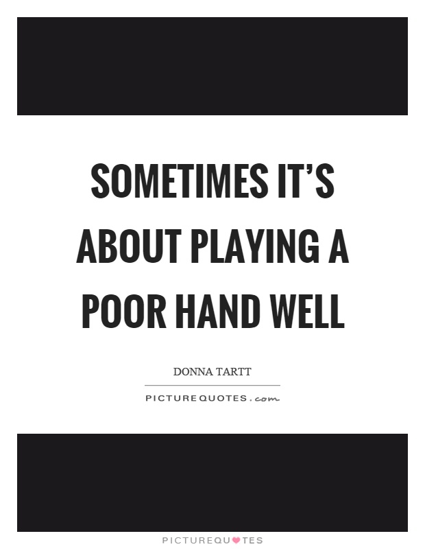 Sometimes it's about playing a poor hand well Picture Quote #1