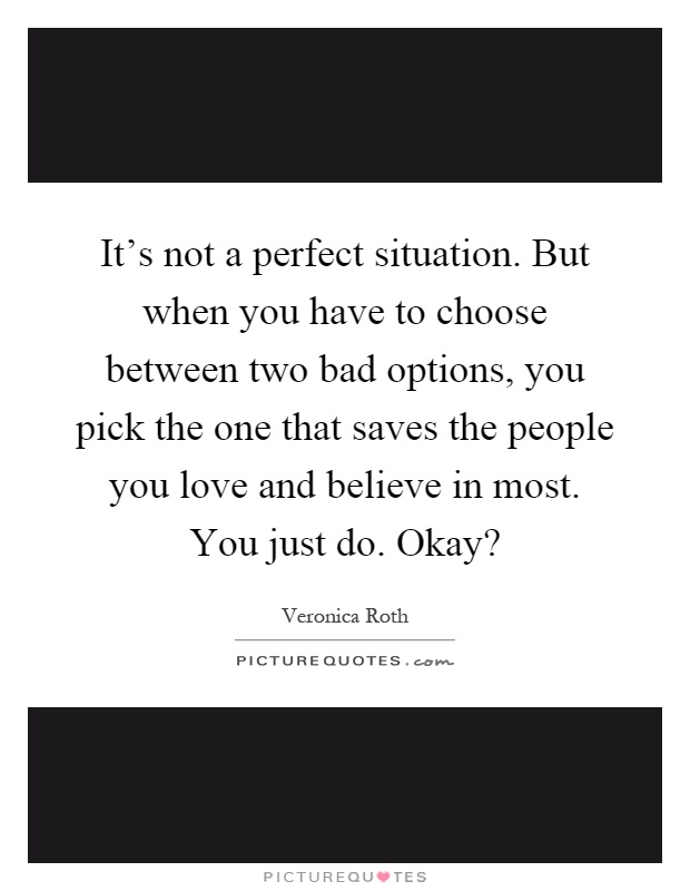 It's not a perfect situation. But when you have to choose between two bad options, you pick the one that saves the people you love and believe in most. You just do. Okay? Picture Quote #1