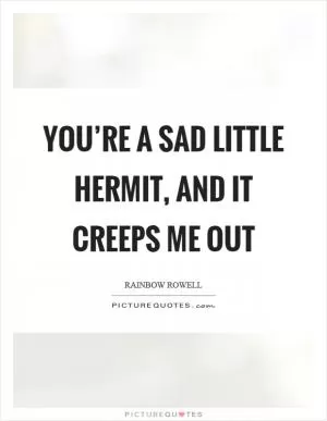 You’re a sad little hermit, and it creeps me out Picture Quote #1
