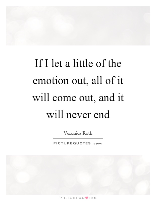 If I let a little of the emotion out, all of it will come out, and it will never end Picture Quote #1