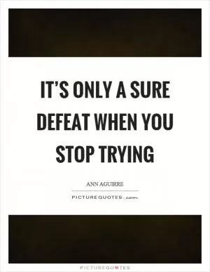 It’s only a sure defeat when you stop trying Picture Quote #1