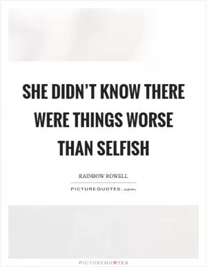 She didn’t know there were things worse than selfish Picture Quote #1