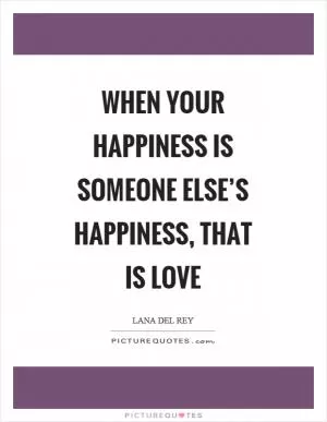 When your happiness is someone else’s happiness, that is love Picture Quote #1