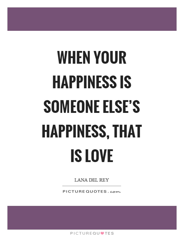 When your happiness is someone else's happiness, that is love Picture Quote #1
