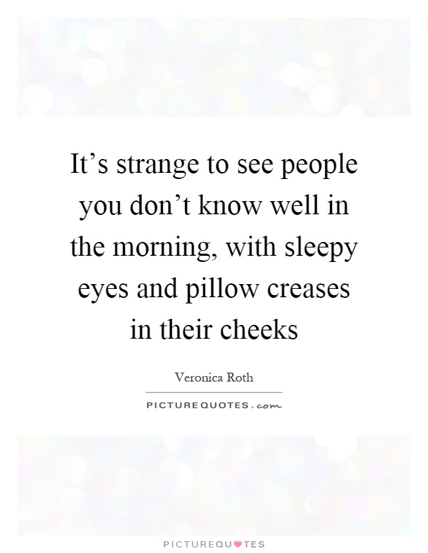 It's strange to see people you don't know well in the morning, with sleepy eyes and pillow creases in their cheeks Picture Quote #1