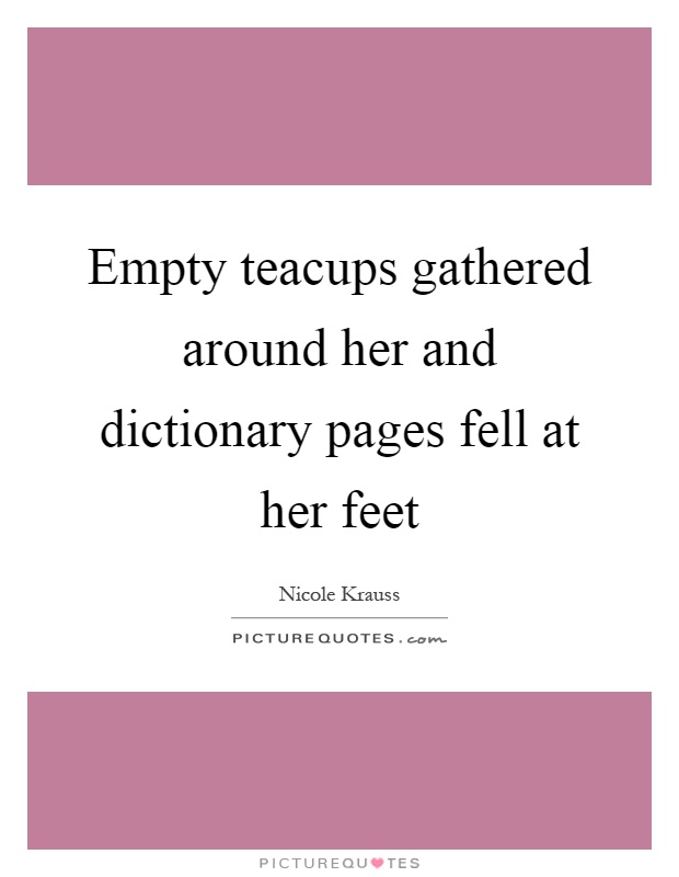 Empty teacups gathered around her and dictionary pages fell at her feet Picture Quote #1