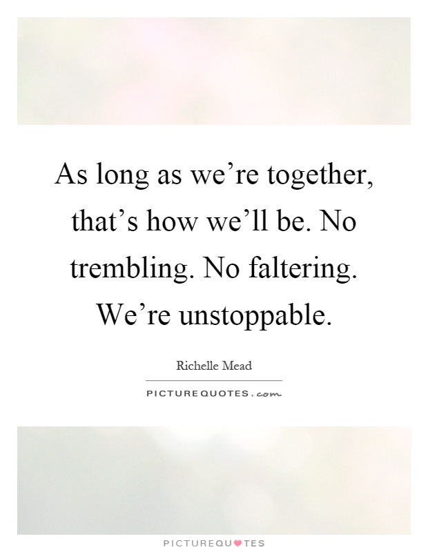 As long as we're together, that's how we'll be. No trembling. No faltering. We're unstoppable Picture Quote #1