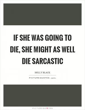 If she was going to die, she might as well die sarcastic Picture Quote #1