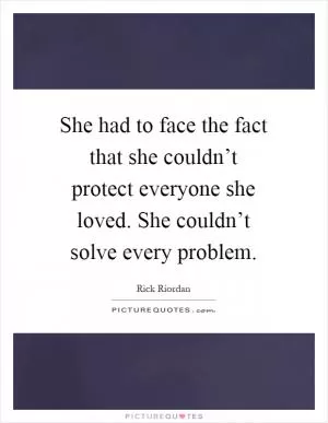 She had to face the fact that she couldn’t protect everyone she loved. She couldn’t solve every problem Picture Quote #1