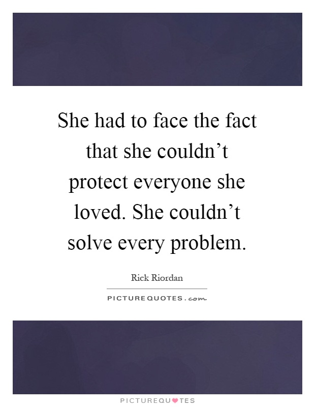 She had to face the fact that she couldn't protect everyone she loved. She couldn't solve every problem Picture Quote #1