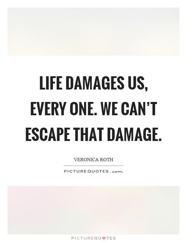 Life damages us, every one. We can't escape that damage Picture Quote #1