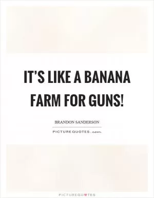 It’s like a banana farm for guns! Picture Quote #1