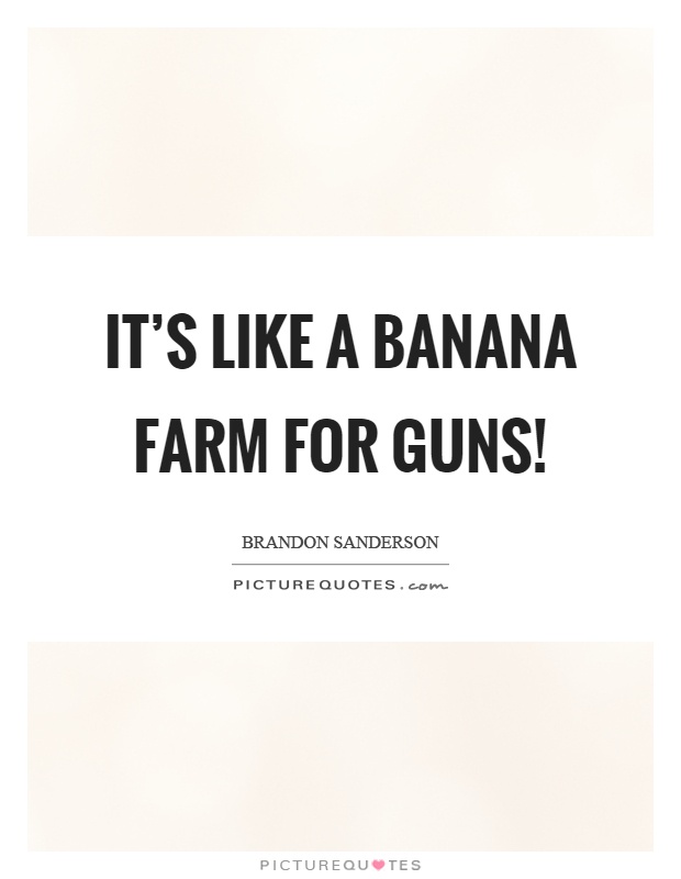 It's like a banana farm for guns! Picture Quote #1