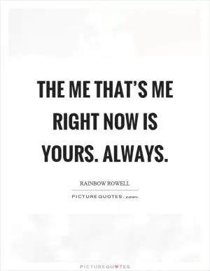 The me that’s me right now is yours. Always Picture Quote #1