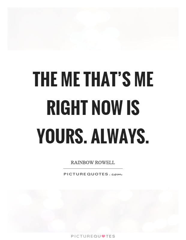 The me that's me right now is yours. Always Picture Quote #1