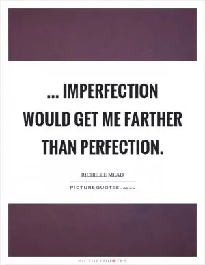 ... imperfection would get me farther than perfection Picture Quote #1