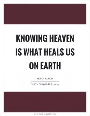 Knowing heaven is what heals us on earth Picture Quote #1