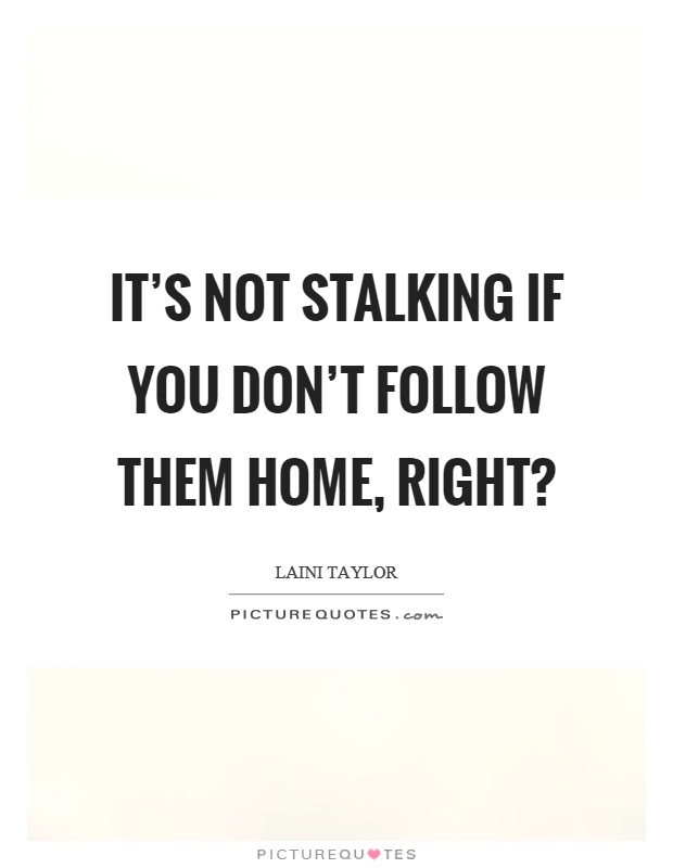 It's not stalking if you don't follow them home, right? Picture Quote #1