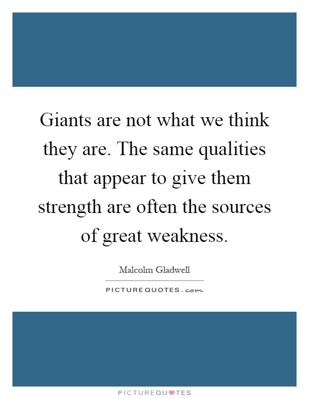 Giants are not what we think they are. The same qualities that appear to give them strength are often the sources of great weakness Picture Quote #1