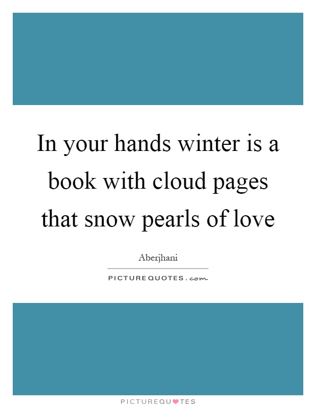 In your hands winter is a book with cloud pages that snow pearls of love Picture Quote #1