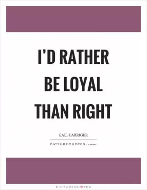 I’d rather be loyal than right Picture Quote #1