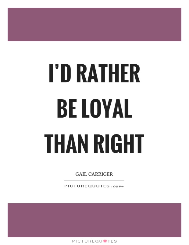 I'd rather be loyal than right Picture Quote #1