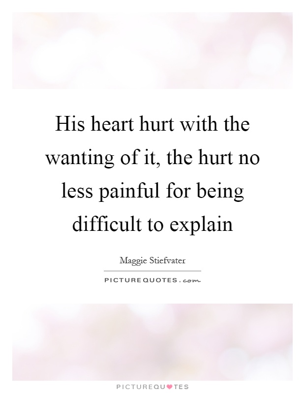His heart hurt with the wanting of it, the hurt no less painful for being difficult to explain Picture Quote #1