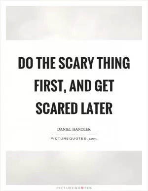 Do the scary thing first, and get scared later Picture Quote #1