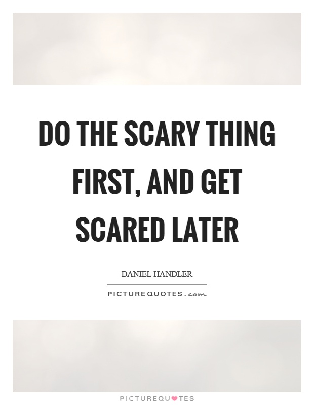 Do the scary thing first, and get scared later Picture Quote #1