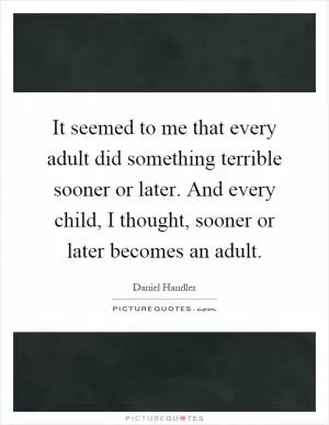 It seemed to me that every adult did something terrible sooner or later. And every child, I thought, sooner or later becomes an adult Picture Quote #1