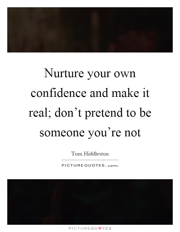 Nurture your own confidence and make it real; don't pretend to be someone you're not Picture Quote #1