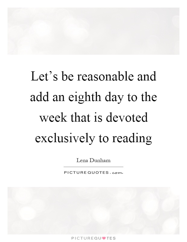 Let's be reasonable and add an eighth day to the week that is devoted exclusively to reading Picture Quote #1