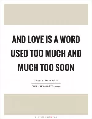 And love is a word used too much and much too soon Picture Quote #1