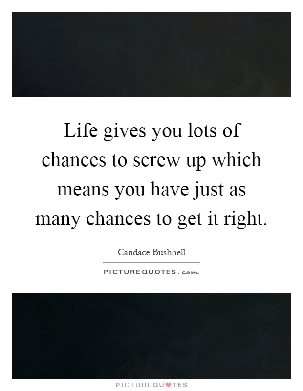 Life gives you lots of chances to screw up which means you have just as many chances to get it right Picture Quote #1