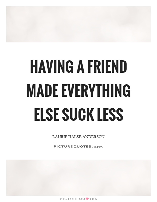 Having a friend made everything else suck less Picture Quote #1