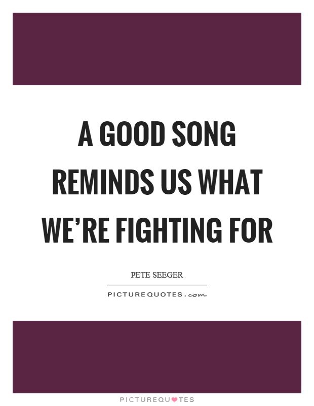 A good song reminds us what we're fighting for Picture Quote #1