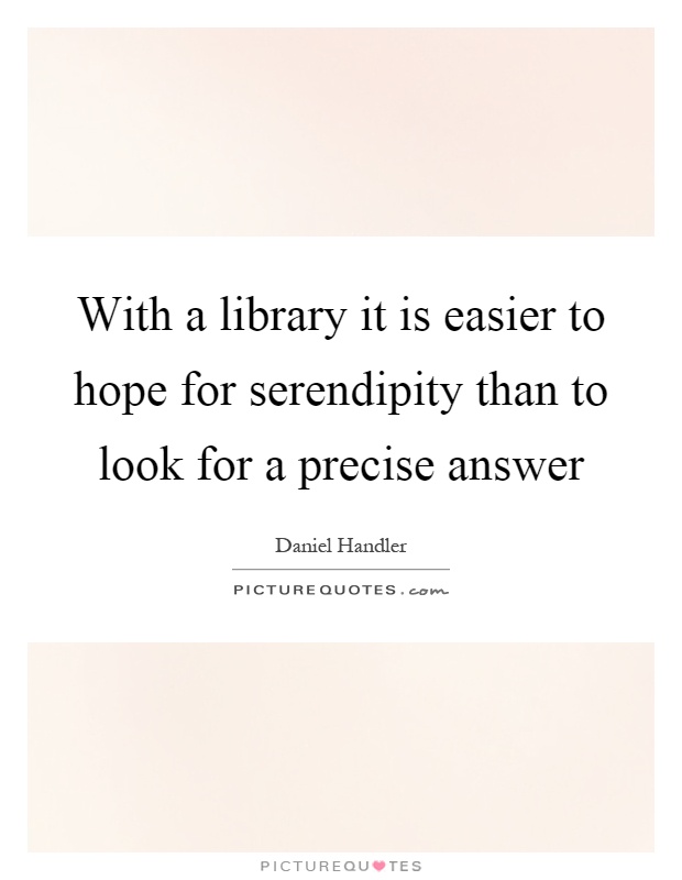 With a library it is easier to hope for serendipity than to look for a precise answer Picture Quote #1