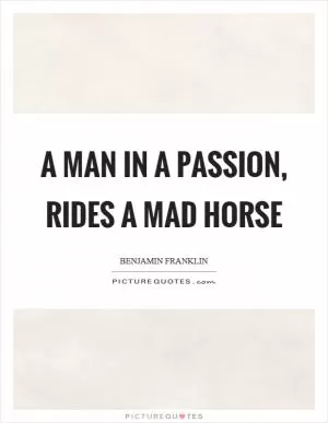 A man in a passion, rides a mad horse Picture Quote #1