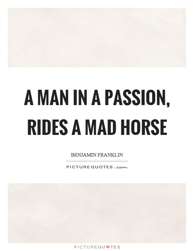 A man in a passion, rides a mad horse Picture Quote #1