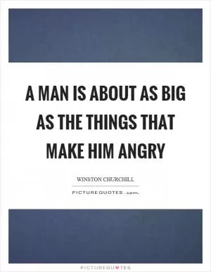 A man is about as big as the things that make him angry Picture Quote #1