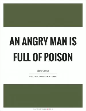 An angry man is full of poison Picture Quote #1