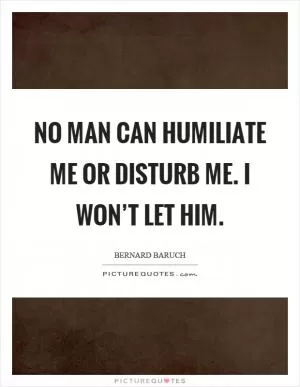 No man can humiliate me or disturb me. I won’t let him Picture Quote #1