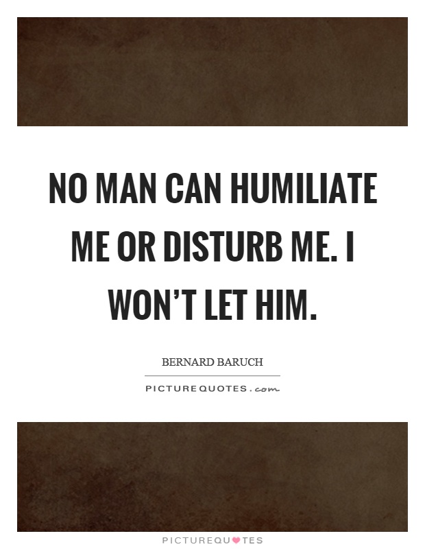 No man can humiliate me or disturb me. I won't let him Picture Quote #1