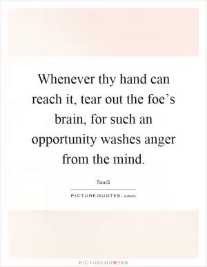 Whenever thy hand can reach it, tear out the foe’s brain, for such an opportunity washes anger from the mind Picture Quote #1