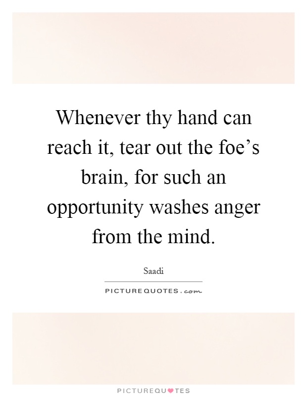 Whenever thy hand can reach it, tear out the foe's brain, for such an opportunity washes anger from the mind Picture Quote #1