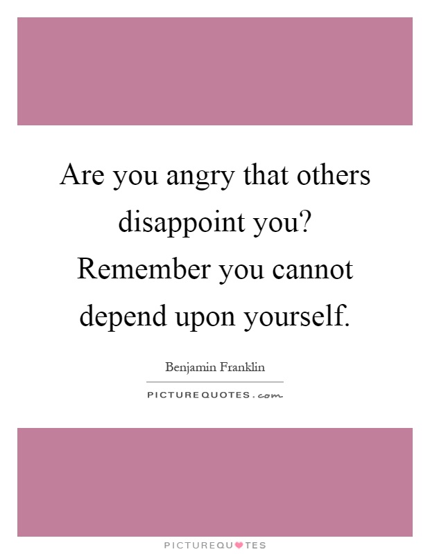 Are you angry that others disappoint you? Remember you cannot depend upon yourself Picture Quote #1