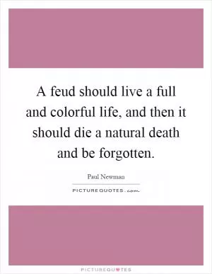A feud should live a full and colorful life, and then it should die a natural death and be forgotten Picture Quote #1