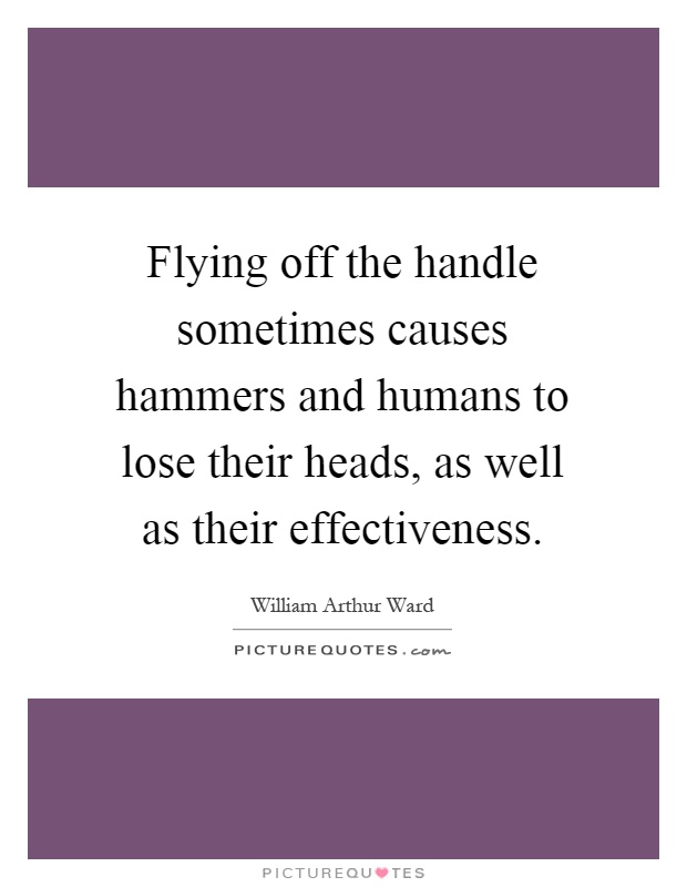 Flying off the handle sometimes causes hammers and humans to lose their heads, as well as their effectiveness Picture Quote #1