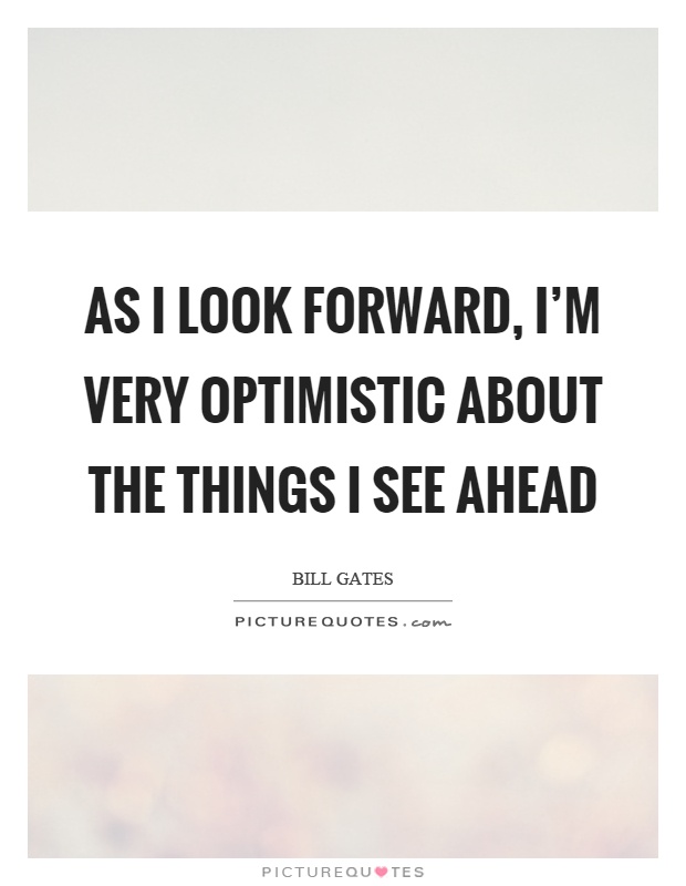 As I look forward, I'm very optimistic about the things I see ahead Picture Quote #1